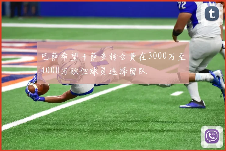 巴萨希望卡萨多转会费在3000万至4000万欧但球员选择留队